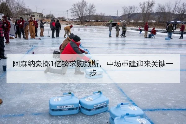 阿森纳豪掷1亿镑求购赖斯，中场重建迎来关键一步